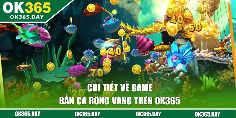 Chi tiết về game bắn cá rồng vàng trên OK365