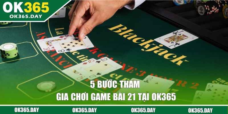 5 bước tham gia chơi cược bài 21 tại OK365