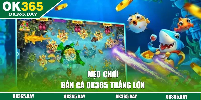 Mẹo chơi bắn cá OK365 thắng lớn